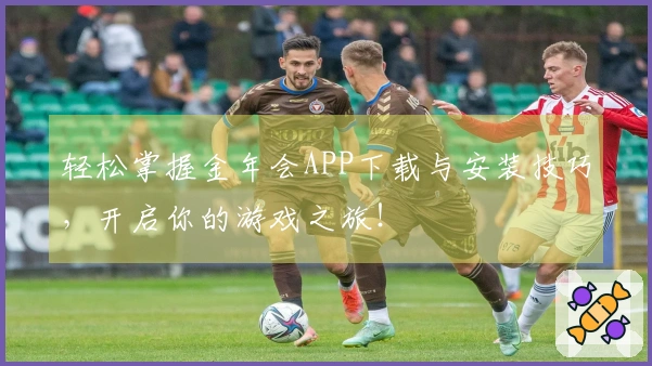 轻松掌握金年会APP下载与安装技巧，开启你的游戏之旅！